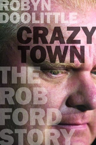 Crazy Town The Rob Ford Story Robyn Doolittle