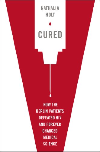 Cured How The Berlin Patients Defeated Hiv And Forever Changed Medical Science Nathalia Holt