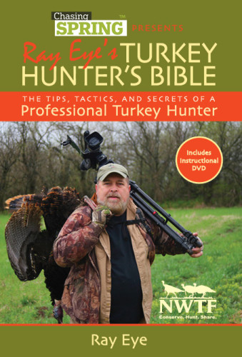 Chasing Spring Presents Ray Eyes Turkey Hunters Bible The Tips Tactics And Secrets Of A Professional Turkey Hunter 1st Edition Ray Eye
