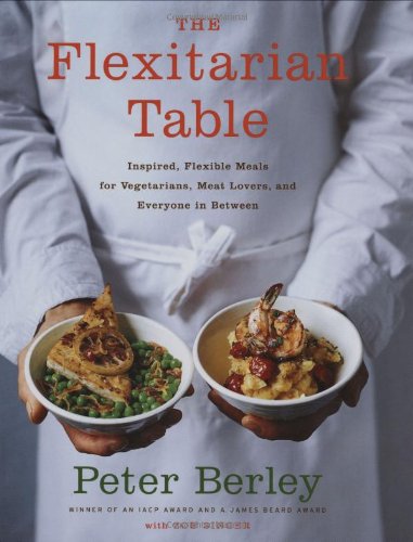 The Flexitarian Table Inspired Flexible Meals For Vegetarians Meat Lovers And Everyone In Between Peter Berley