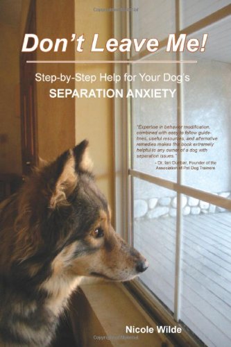 Dont Leave Me Stepbystep Help For Your Dogs Separation Anxiety Nicole Wilde