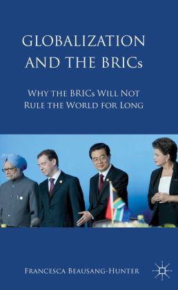 Globalization And The Brics Why The Brics Will Not Rule The World For Long Francesca Beausang