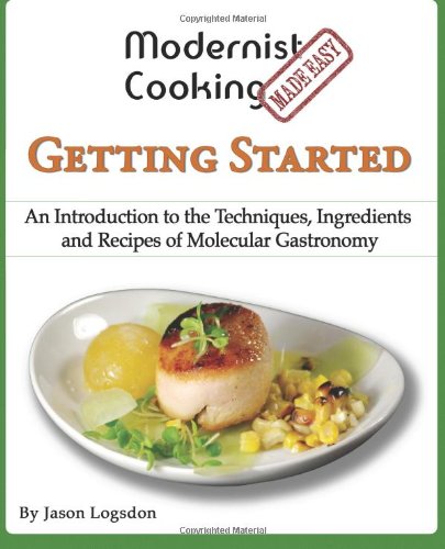 Modernist Cooking Made Easy Getting Started An Introduction To The Techniques Ingredients And Recipes Of Molecular Gastronomy Jason Logsdon