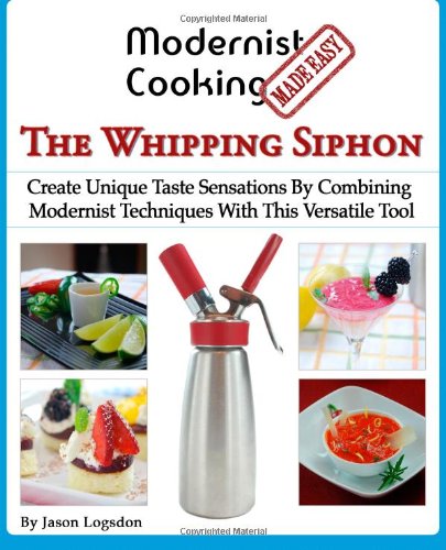 Modernist Cooking Made Easy The Whipping Siphon Create Unique Taste Sensations By Combining Modernist Techniques With This Versatile Tool Jason Logsdon