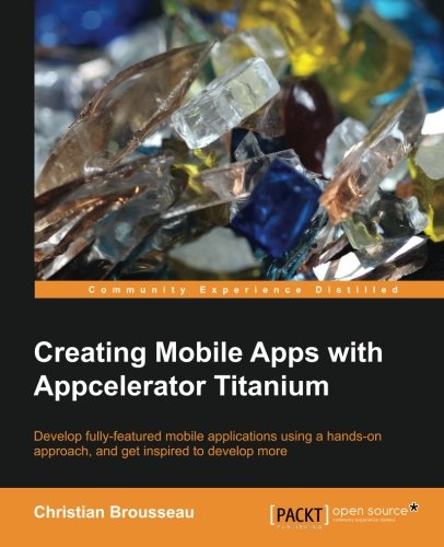 Creating Mobile Apps With Appcelerator Titanium Christian Brousseau