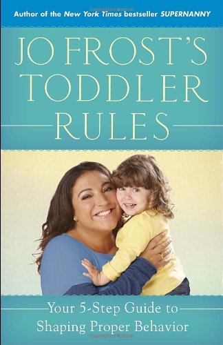 Jo Frosts Toddler Rules Your 5step Guide To Shaping Proper Behavior Jo Frost