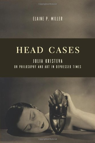 Head Cases Julia Kristeva On Philosophy And Art In Depressed Times Elaine P Miller