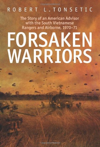 Forsaken Warriors The Story Of An American Advisor Who Fought With The South Vietnamese Rangers And Airborne Robert Tonsetic