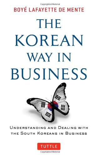 The Korean Way In Business Understanding And Dealing With The South Koreans In Business Boye Lafayette De Mente