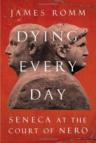 Dying Every Day Seneca At The Court Of Nero James Romm