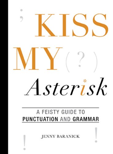 Kiss My Asterisk A Feisty Guide To Punctuation And Grammar Jenny Baranick