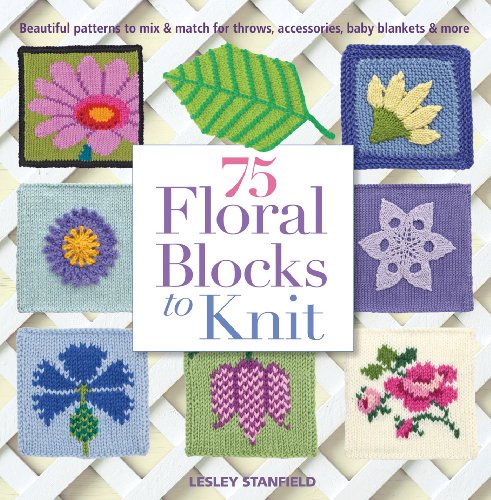 75 Floral Blocks To Knit Beautiful Patterns To Mix Match For Throws Accessories Baby Blankets More Lesley Stanfield