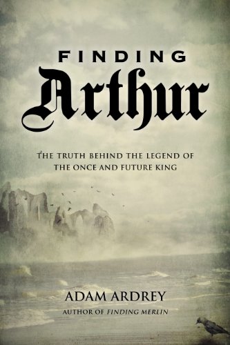 Finding Arthur The True Origins Of The Once And Future King First Edition Adam Ardrey