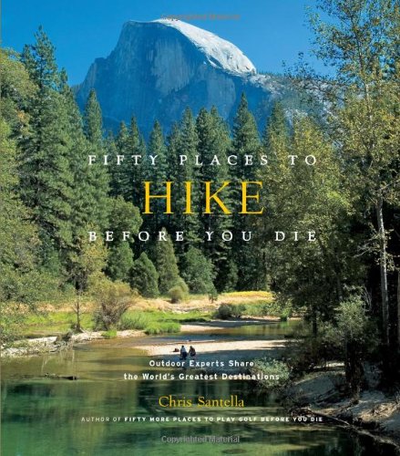 Fifty Places To Hike Before You Die Outdoor Experts Share The Worlds Greatest Destinations Chris Santella