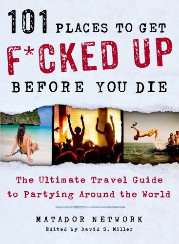 101 Places To Get Fcked Up Before You Die The Ultimate Travel Guide To Partying Around The World Reprint Matador Network