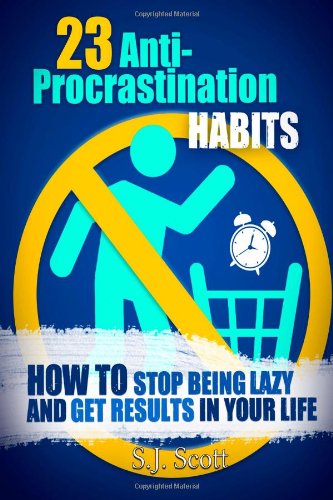 23 Antiprocrastination Habits How To Stop Being Lazy And Get Results In Your Life Sj Scott