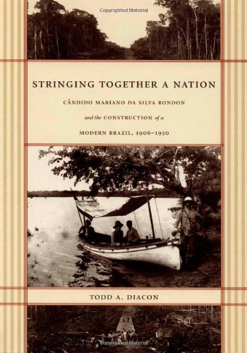Stringing Together A Nation Cndido Mariano Da Silva Rondon And The Construction Of A Modern Brazil 19061930 Todd A Diacon
