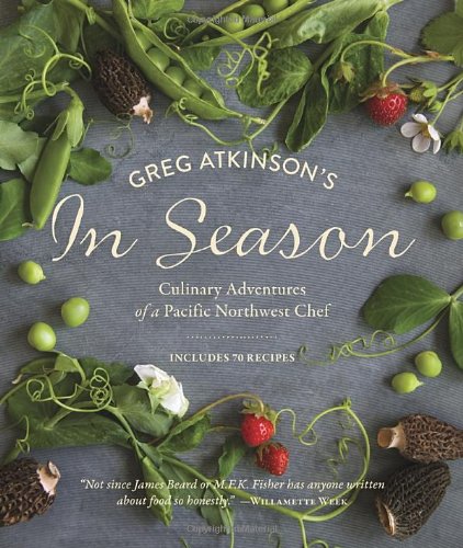 Greg Atkinsons In Season Culinary Adventures Of A Pacific Northwest Chef Greg Atkinson