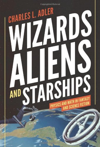 Wizards Aliens And Starships Physics And Math In Fantasy And Science Fiction Charles L Adler