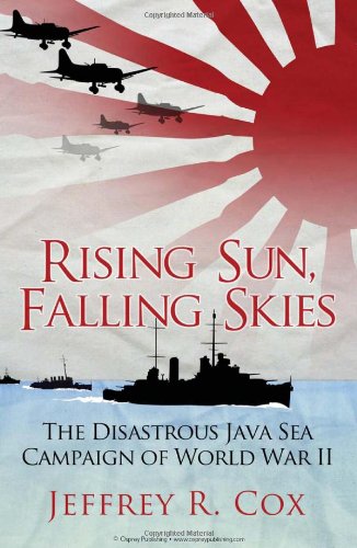 Rising Sun Falling Skies The Disastrous Java Sea Campaign Of World War Ii Jeffrey Cox