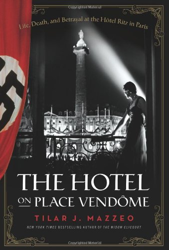 The Hotel On Place Vendome Life Death And Betrayal At The Hotel Ritz In Paris First Edition Tilar J Mazzeo