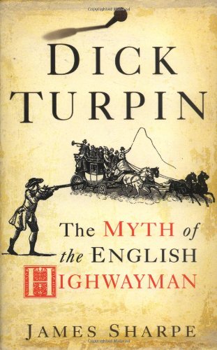 Dick Turpin The Myth Of The English Highwayman James Sharpe