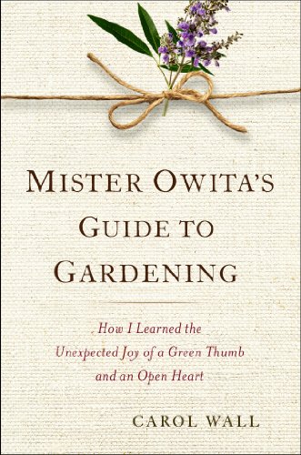 Mister Owitas Guide To Gardening How I Learned The Unexpected Joy Of A Green Thumb And An Open Heart Carol Wall