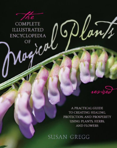 The Complete Illustrated Encyclopedia Of Magical Plants Revised A Practical Guide To Creating Healing Protection And Prosperity Using Plants Herbs And Flowers Ill Rev Susan Gregg