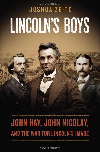 Lincolns Boys John Hay John Nicolay And The War For Lincolns Image Joshua Zeitz