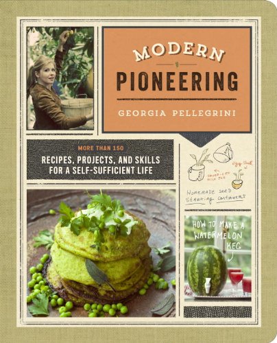 Modern Pioneering More Than 150 Recipes Projects And Skills For A Selfsufficient Life Georgia Pellegrini