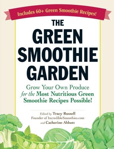 The Green Smoothie Garden Grow Your Own Produce For The Most Nutritious Green Smoothie Recipes Possible Tracy Russell