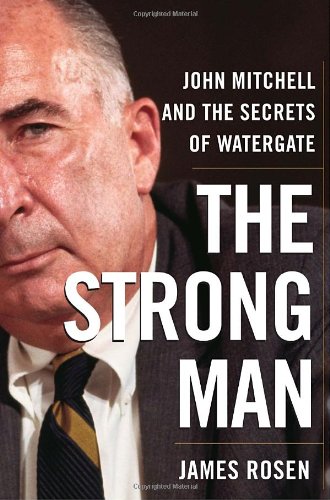 The Strong Man John Mitchell And The Secrets Of Watergate 1st Edition James Rosen