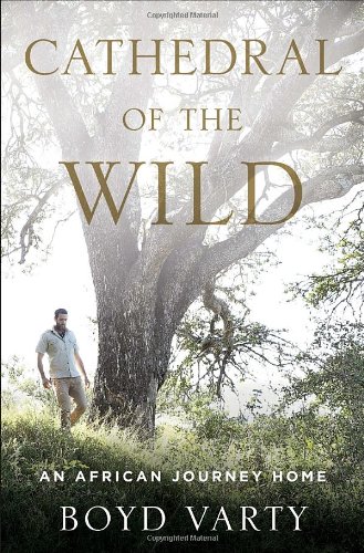 Cathedral Of The Wild An African Journey Home Boyd Varty