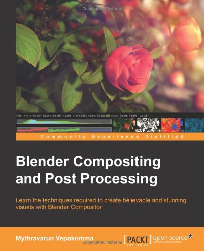 Blender Compositing And Post Processing Learn The Techniques Required To Create Believable And Stunning Visuals With Blender Compositor Mythravarun Vepakomma