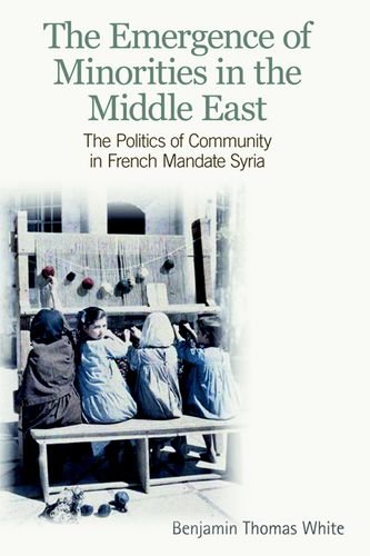 The Emergence Of Minorities In The Middle East The Politics Of Community In French Mandate Syria Benjamin Thomas White