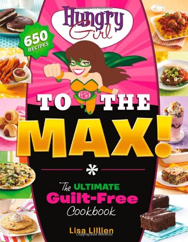 Hungry Girl To The Max The Ultimate Guiltfree Cookbook 1st Edition Lisa Lillien