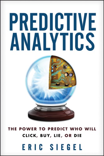 Predictive Analytics The Power To Predict Who Will Click Buy Lie Or Die 1st Eric Siegel