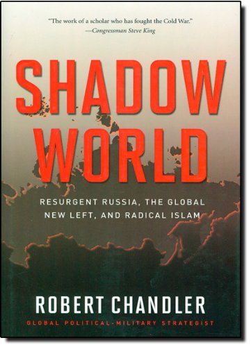 Shadow World Resurgent Russia The Global New Left And Radical Islam Robert Chandler