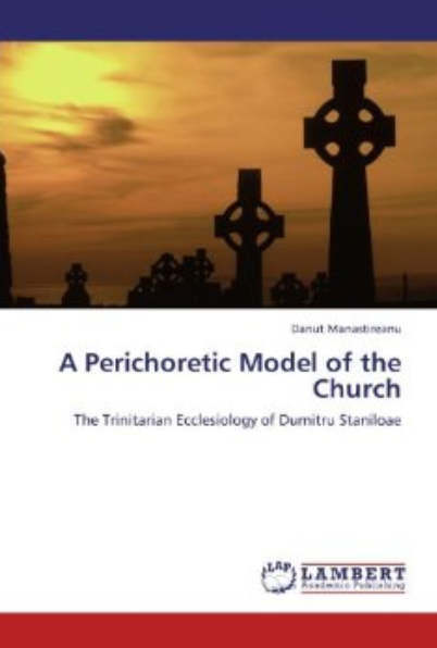 A Perichoretic Model Of The Churchthe Trinitarian Ecclesiology Of Dumitru Staniloae Manastireanu