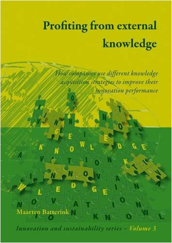 Profiting From External Knowledge How Firms Use Different Knowledge Acquisition Strategies To Improve Their Innovation Performance Maarten Batterink