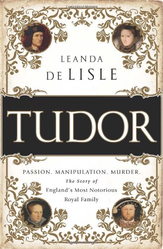 Tudor Passion Manipulation Murder The Story Of Englands Most Notorious Royal Family Leanda De Lisle