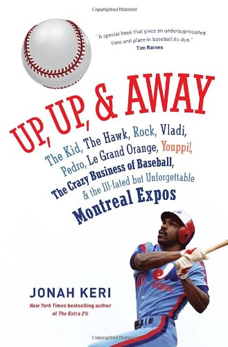 Up Up And Away The Kid The Hawk Rock Vladi Pedro Le Grand Orange Youppi The Crazy Business Of Baseball And The Illfated But Unforgettable Montreal Expos Jonah Keri