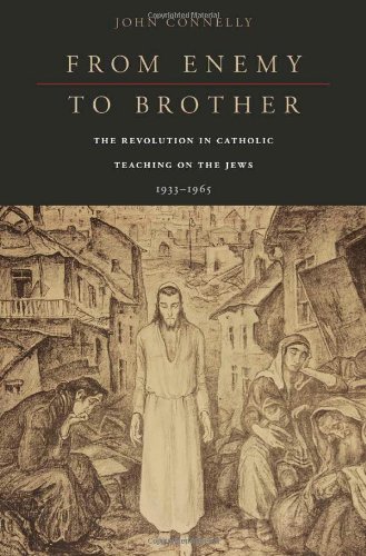 From Enemy To Brother The Revolution In Catholic Teaching On The Jews 19331965 First Edition John Connelly