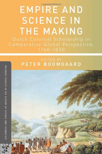 Empire And Science In The Making Dutch Colonial Scholarship In Comparative Global Perspective 17601830 Peter Boomgaard