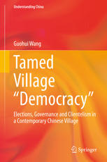 Tamed Village Democracy Elections Governance And Clientelism In A Contemporary Chinese Village 1st Edition Guohui Wang Auth
