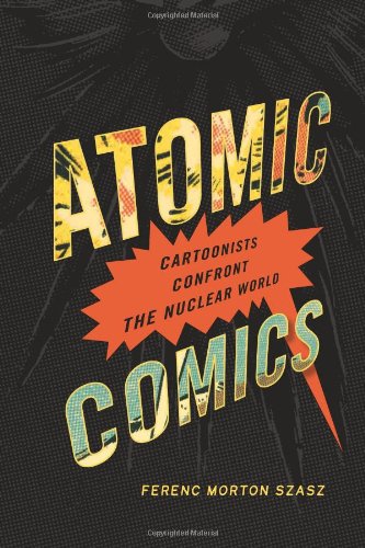 Atomic Comics Cartoonists Confront The Nuclear World Ferenc Morton Szasz