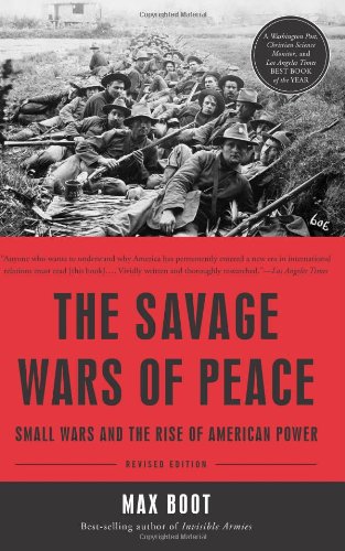 The Savage Wars Of Peace Small Wars And The Rise Of American Power Revised Edition Max Boot