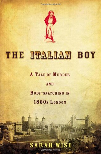 The Italian Boy A Tale Of Murder And Body Snatching In 1830s London First Edition Sarah Wise