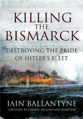 Killing The Bismarck Destroying The Pride Of Hitlers Fleet Iain Ballantyne