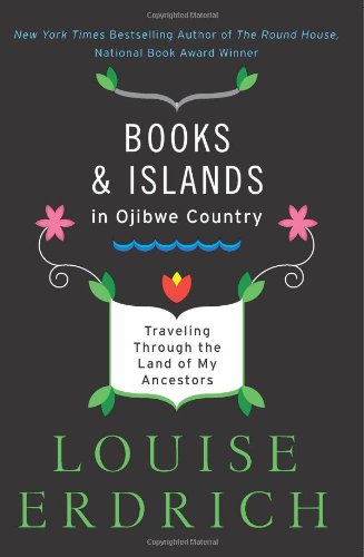 Books And Islands In Ojibwe Country Traveling Through The Land Of My Ancestors Reprint Louise Erdrich